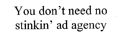 YOU DON'T NEED NO STINKIN' AD AGENCY