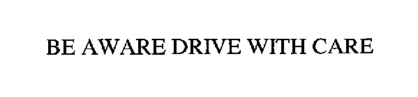 BE AWARE DRIVE WITH CARE