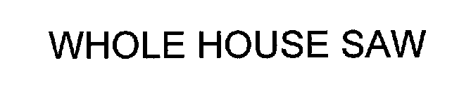 WHOLE HOUSE SAW