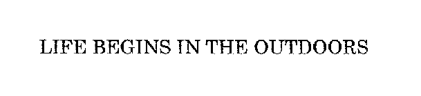 LIFE BEGINS IN THE OUTDOORS