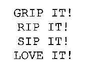 GRIP IT! RIP IT! SIP IT! LOVE IT!