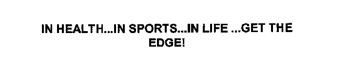 IN HEALTH...IN SPORTS...IN LIFE...GET THE EDGE!