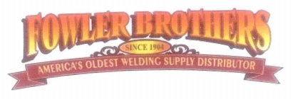FOWLER BROTHERS SINCE 1904 AMERICA'S OLDEST WELDING SUPPLY DISTRIBUTOR