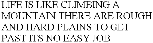 LIFE IS LIKE CLIMBING A MOUNTAIN THERE ARE ROUGH AND HARD PLAINS TO GET PAST ITS NO EASY JOB