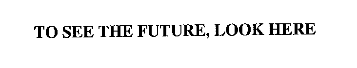TO SEE THE FUTURE, LOOK HERE