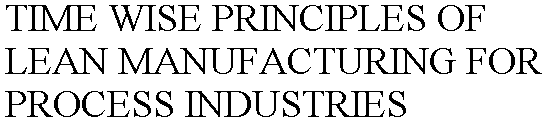 TIME WISE PRINCIPLES OF LEAN MANUFACTURING FOR PROCESS INDUSTRIES