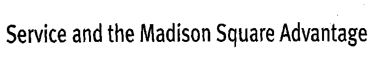 SERVICE AND THE MADISON SQUARE ADVANTAGE