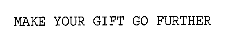 MAKE YOUR GIFT GO FURTHER