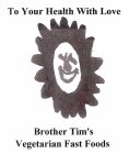 TO YOUR HEALTH WITH LOVE BROTHER TIM'S VEGETARIAN FAST FOODS