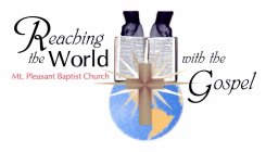 REACHING THE WORLD WITH THE GOSPEL MT. PLEASANT BAPTIST CHURCH