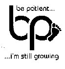 BP BE PATIENT... ...I'M STILL GROWING