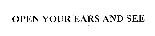 OPEN YOUR EARS AND SEE