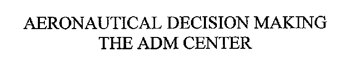 AERONAUTICAL DECISION MAKING THE ADM CENTER