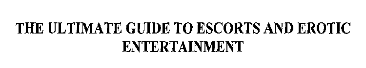 THE ULTIMATE GUIDE TO ESCORTS AND EROTIC ENTERTAINMENT