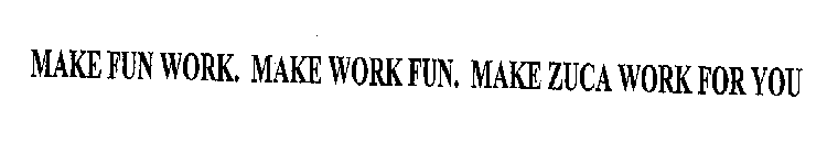 MAKE FUN WORK. MAKE WORK FUN. MAKE ZUCA WORK FOR YOU