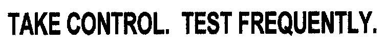 TAKE CONTROL. TEST FREQUENTLY.