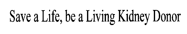 SAVE A LIFE, BE A LIVING KIDNEY DONOR