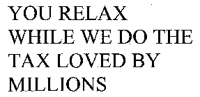 YOU RELAX WHILE WE DO THE TAX LOVED BY MILLIONS