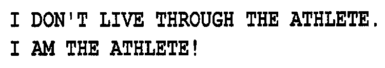 I DON'T LIVE THROUGH THE ATHLETE. I AM THE ATHLETE!