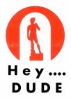 HEY .... DUDE