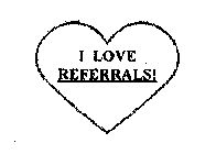 I LOVE REFERRALS!