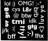 LOL :) OMG! :-* <3 LUV YA BFF THX J/K UR GR8 CYA L8R BRB @ BTW TMI IDK :( TTYL GTG ;-)