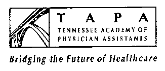 T A P A TENNESSEE ACADEMY OF PHYSICIAN ASSISTANTS BRIDGING THE FUTURE OF HEALTHCARE