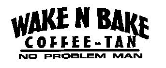 WAKE N BAKE COFFEE-TAN NO PROBLEM MAN