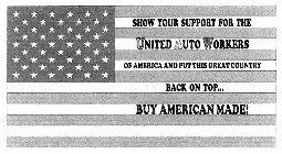 SHOW YOUR SUPPORT FOR THE UNITED AUTO WORKERS OF AMERICA AND PUT THIS GREAT COUNTRY BACK ON TOP... BUY AMERICAN MADE!