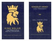 KING SOLAR DISTRIBUTION & INSTALLATION INC. ·THE LIGHT OF YOUR LIFE· KINGSLEY ARDEY CEO/PRESIDENT CELL: 718.551.2700 KINGSOLARDISTRIBUTION@YAHOO.COM