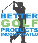 BETTER GOLF PRODUCTS INCORPORATED