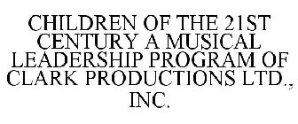 CHILDREN OF THE 21ST CENTURY A MUSICAL LEADERSHIP PROGRAM OF CLARK PRODUCTIONS LTD., INC.