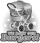 WE BABY OUR BURGERS!