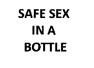 SAFE SEX IN A BOTTLE