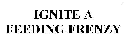 IGNITE A FEEDING FRENZY
