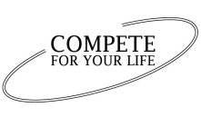 COMPETE FOR YOUR LIFE