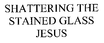 SHATTERING THE STAINED GLASS JESUS