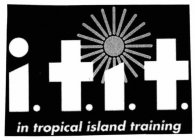 I.T.I.T. IN TROPICAL ISLAND TRAINING