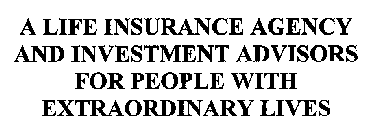 A LIFE INSURANCE AGENCY AND INVESTMENT ADVISORS FOR PEOPLE WITH EXTRAORDINARY LIVES