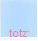 TOTZ+ SIMPLE FOR ADULTS, SMART FOR KIDS