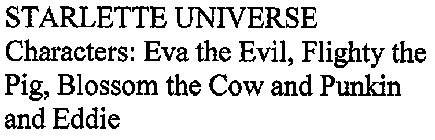 STARLETTE UNIVERSE CHARACTERS: EVA THE EVIL, FLIGHTY THE PIG, BLOSSOM THE COW AND PUNKIN AND EDDIE