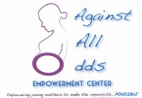 AGAINST ALL ODDS EMPOWERMENT CENTER EMPOWERING YOUNG MOTHERS TO MAKE THE IMPOSSIBLE...POSSIBLE