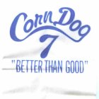 CORN DOG 7 BETTER THAN GOOD