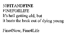 50FITANDFINE FINEFORLIFE IT'S HELL GETTING OLD, BUT IT BEATS THE HECK OUT OF DYING YOUNG FINE4NOW, FINE4LIFE