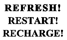 REFRESH! RESTART! RECHARGE!