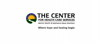 THE CENTER FOR HEALTH CARE SERVICES MENTAL HEALTH & SUBSTANCE ABUSE SOLUTIONS WHERE HOPE AND LEALING BEGIN.