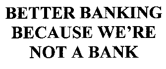 BETTER BANKING BECAUSE WE'RE NOT A BANK