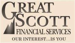 GREAT SCOTT FINANCIAL SERVICES OUR INTEREST ... IS YOU
