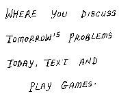 WHERE YOU DISCUSS TOMORROW'S PROBLEMS TODAY, TEXT, AND PLAY GAMES.