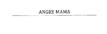ANGRY MAMA